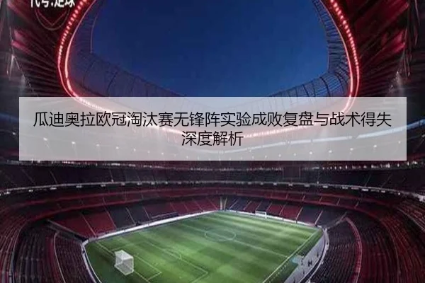 瓜迪奥拉欧冠淘汰赛无锋阵实验成败复盘与战术得失深度解析