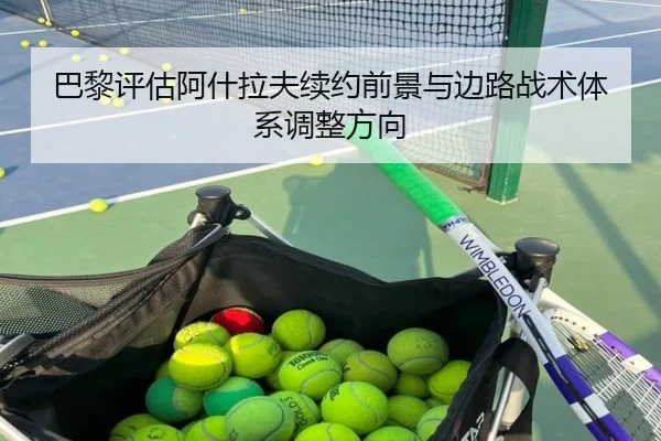 巴黎评估阿什拉夫续约前景与边路战术体系调整方向