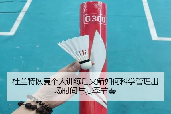 杜兰特恢复个人训练后火箭如何科学管理出场时间与赛季节奏